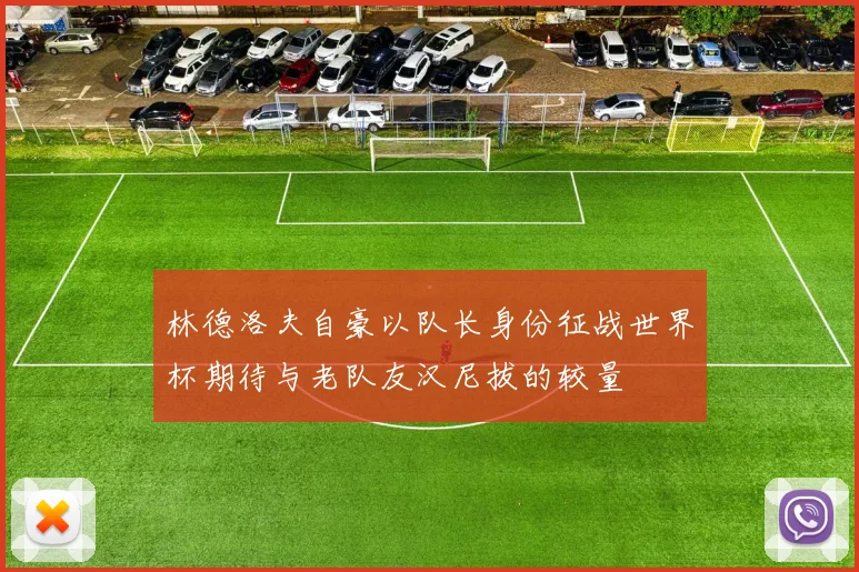 林德洛夫自豪以队长身份征战世界杯期待与老队友汉尼拔的较量