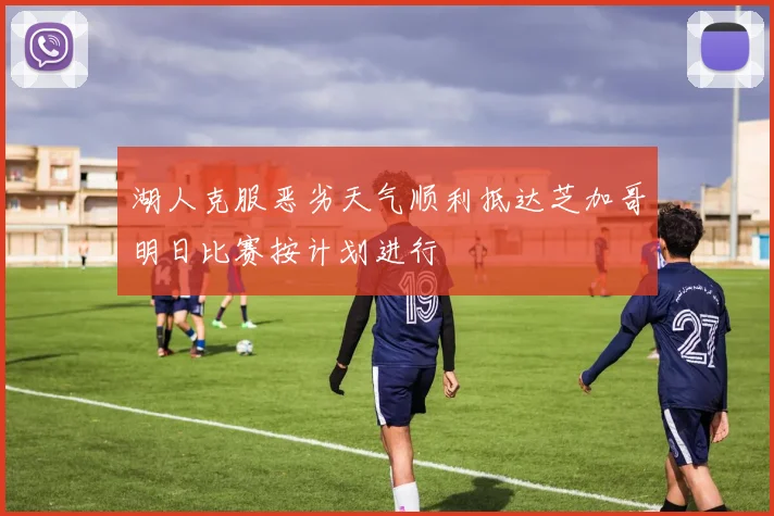 湖人克服恶劣天气顺利抵达芝加哥明日比赛按计划进行