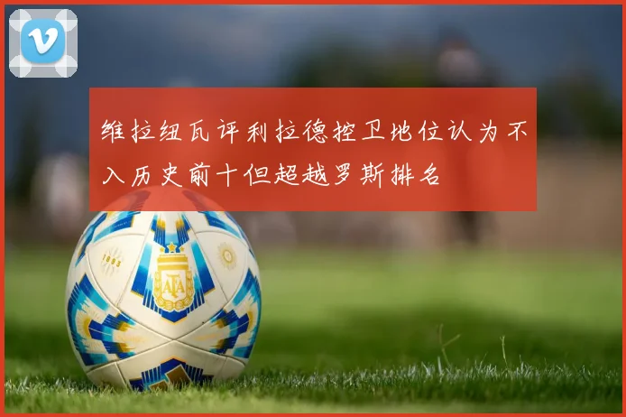 维拉纽瓦评利拉德控卫地位认为不入历史前十但超越罗斯排名