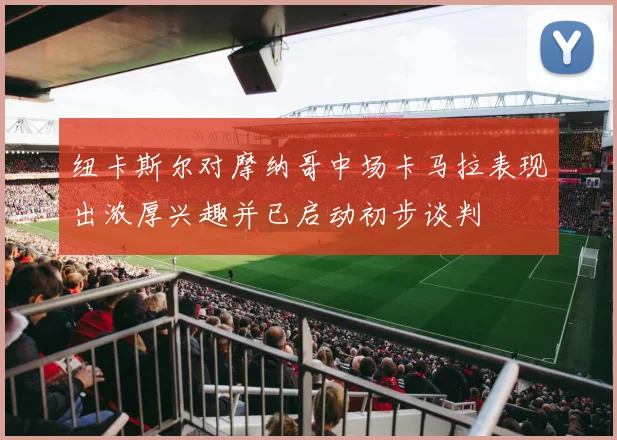 纽卡斯尔对摩纳哥中场卡马拉表现出浓厚兴趣并已启动初步谈判