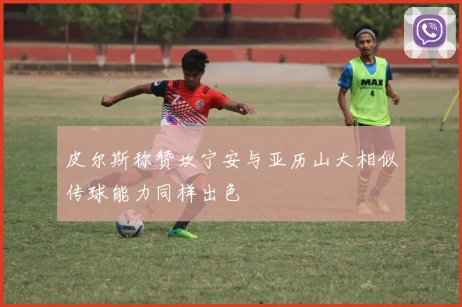 皮尔斯称赞坎宁安与亚历山大相似传球能力同样出色