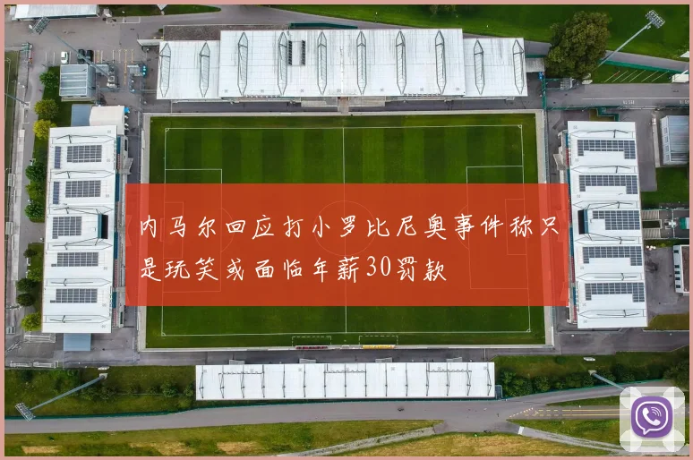 内马尔回应打小罗比尼奥事件称只是玩笑或面临年薪30罚款