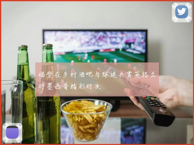 福登在乡村酒吧与球迷共赏英格兰对墨西哥精彩对决