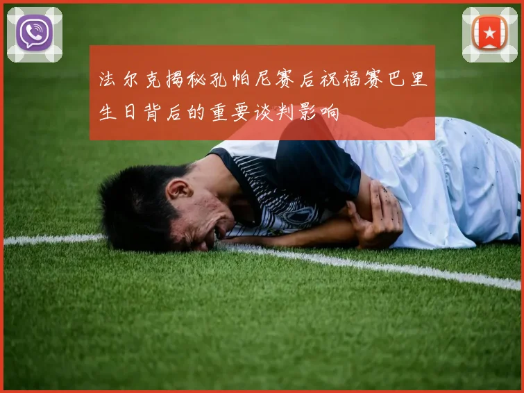 法尔克揭秘孔帕尼赛后祝福赛巴里生日背后的重要谈判影响