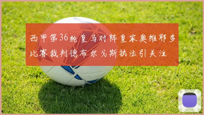 西甲第36轮皇马对阵皇家奥维耶多比赛裁判德布尔戈斯执法引关注