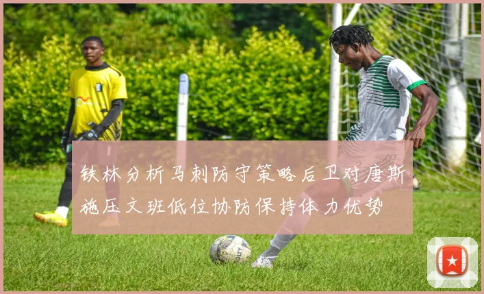 铁林分析马刺防守策略后卫对唐斯施压文班低位协防保持体力优势