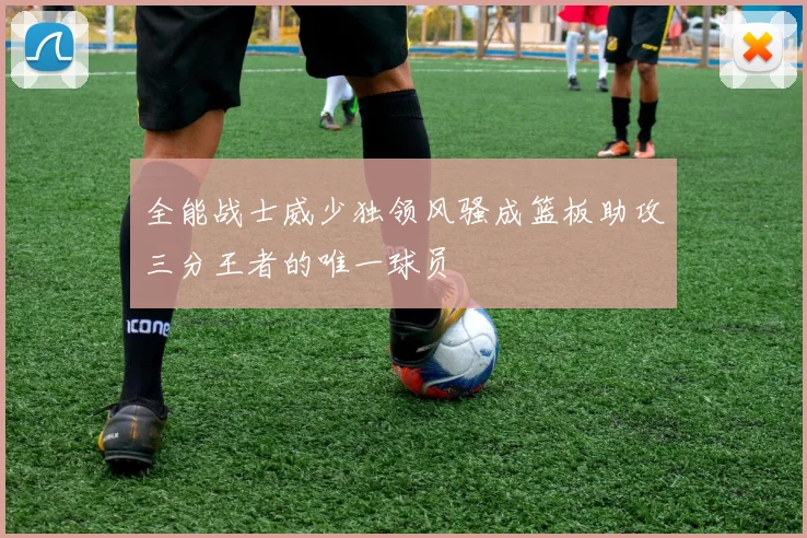 全能战士威少独领风骚成篮板助攻三分王者的唯一球员